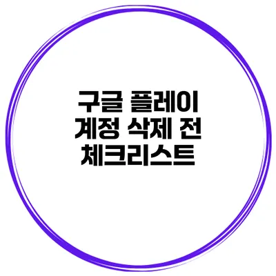 구글 플레이 계정 삭제 전 체크리스트