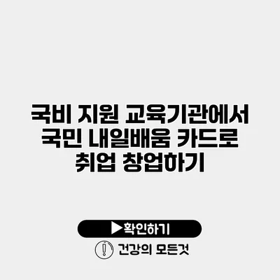 국비 지원 교육기관에서 국민 내일배움 카드로 취업 창업하기