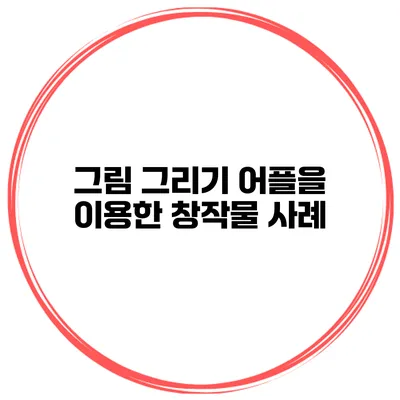 그림 그리기 어플을 이용한 창작물 사례