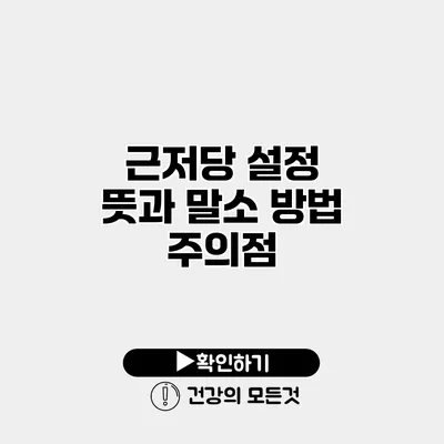 근저당 설정 뜻과 말소 방법 주의점