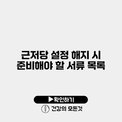 근저당 설정 해지 시 준비해야 할 서류 목록