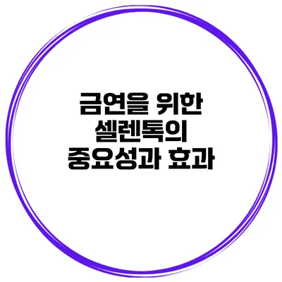 금연을 위한 셀렌톡의 중요성과 효과