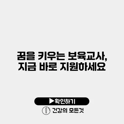 꿈을 키우는 보육교사, 지금 바로 지원하세요