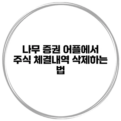 나무 증권 어플에서 주식 체결내역 삭제하는 법