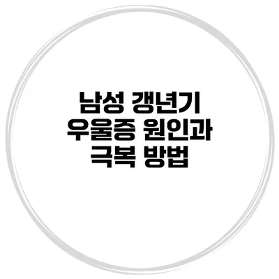 남성 갱년기 우울증: 원인과 극복 방법