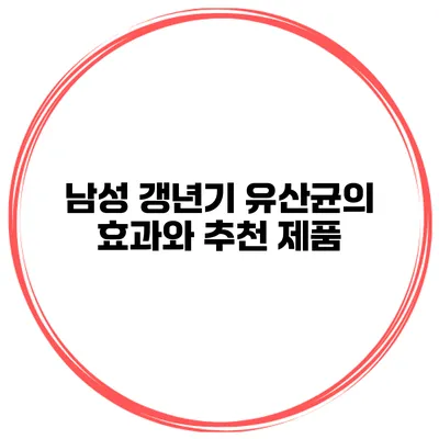 남성 갱년기 유산균의 효과와 추천 제품
