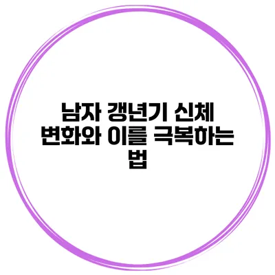남자 갱년기 신체 변화와 이를 극복하는 법