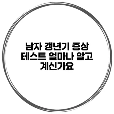 남자 갱년기 증상 테스트 얼마나 알고 계신가요?