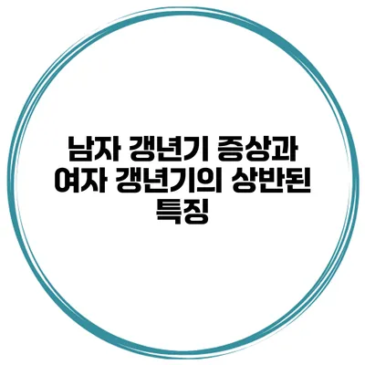 남자 갱년기 증상과 여자 갱년기의 상반된 특징