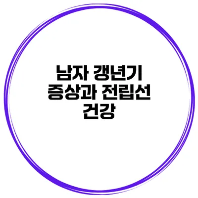 남자 갱년기 증상과 전립선 건강