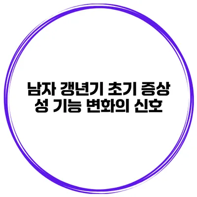 남자 갱년기 초기 증상: 성 기능 변화의 신호