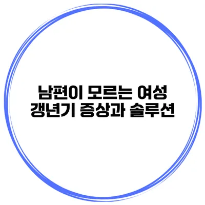 남편이 모르는 여성 갱년기 증상과 솔루션