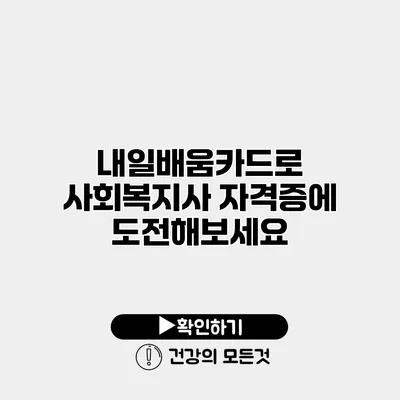내일배움카드로 사회복지사 자격증에 도전해보세요