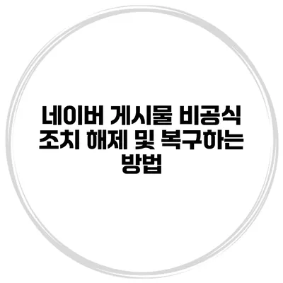 네이버 게시물 비공식 조치 해제 및 복구하는 방법