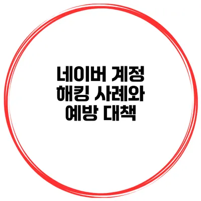 네이버 계정 해킹 사례와 예방 대책