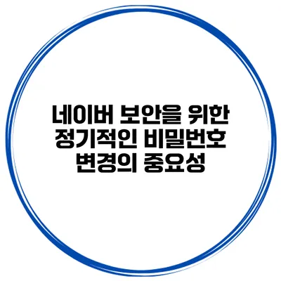 네이버 보안을 위한 정기적인 비밀번호 변경의 중요성