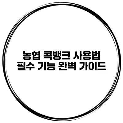 농협 콕뱅크 사용법 필수 기능 완벽 가이드