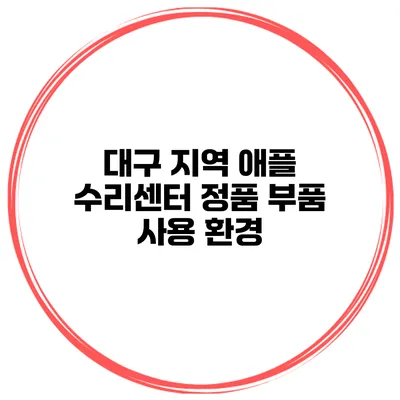 대구 지역 애플 수리센터 정품 부품 사용 환경