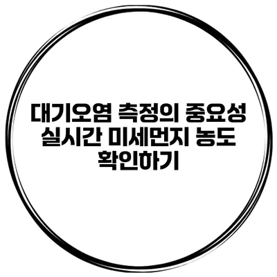 대기오염 측정의 중요성 실시간 미세먼지 농도 확인하기