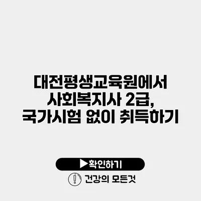 대전평생교육원에서 사회복지사 2급, 국가시험 없이 취득하기