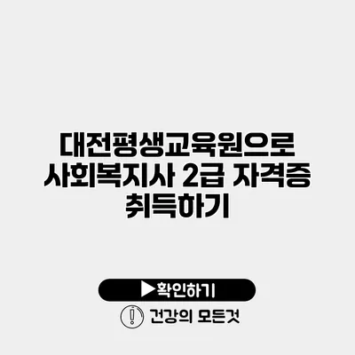 대전평생교육원으로 사회복지사 2급 자격증 취득하기