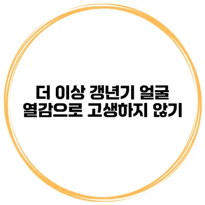 더 이상 갱년기 얼굴 열감으로 고생하지 않기