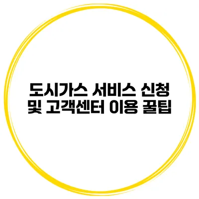 도시가스 서비스 신청 및 고객센터 이용 꿀팁