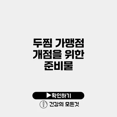 두찜 가맹점 개점을 위한 준비물