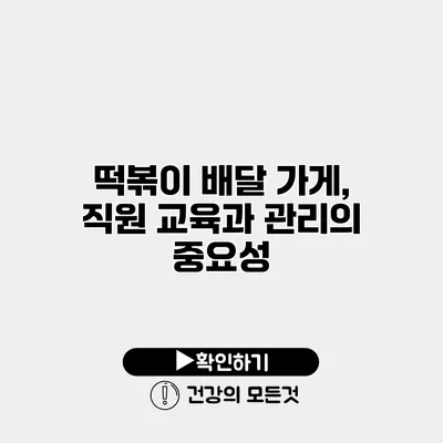 떡볶이 배달 가게, 직원 교육과 관리의 중요성