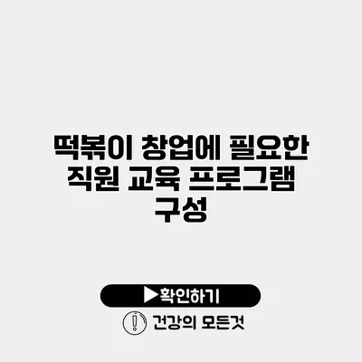 떡볶이 창업에 필요한 직원 교육 프로그램 구성