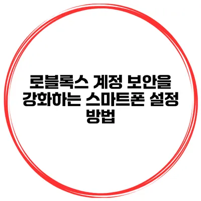 로블록스 계정 보안을 강화하는 스마트폰 설정 방법