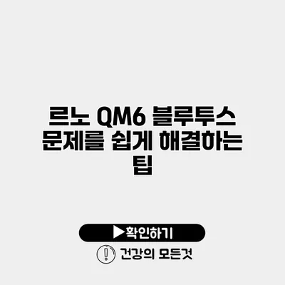 르노 QM6 블루투스 문제를 쉽게 해결하는 팁