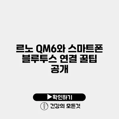 르노 QM6와 스마트폰 블루투스 연결 꿀팁 공개