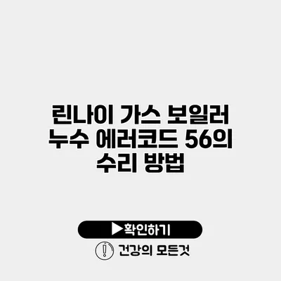 린나이 가스 보일러 누수 에러코드 56의 수리 방법