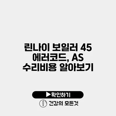 린나이 보일러 45 에러코드, AS 수리비용 알아보기