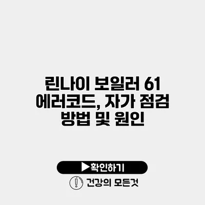 린나이 보일러 61 에러코드, 자가 점검 방법 및 원인