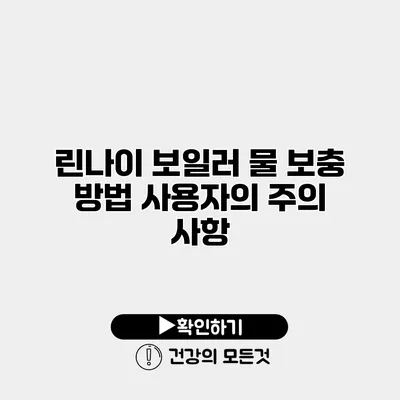 린나이 보일러 물 보충 방법 사용자의 주의 사항