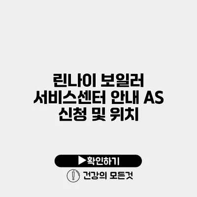 린나이 보일러 서비스센터 안내 AS 신청 및 위치