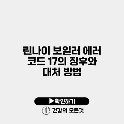 린나이 보일러 에러 코드 17의 징후와 대처 방법