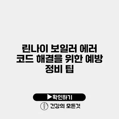 린나이 보일러 에러 코드 해결을 위한 예방 정비 팁