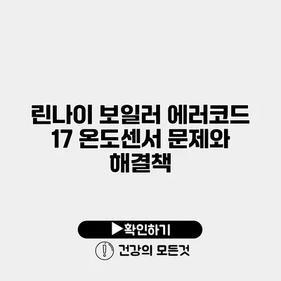 린나이 보일러 에러코드 17 온도센서 문제와 해결책