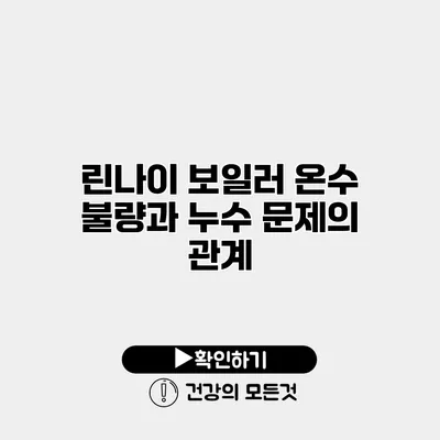 린나이 보일러 온수 불량과 누수 문제의 관계