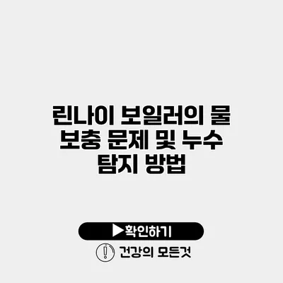 린나이 보일러의 물 보충 문제 및 누수 탐지 방법