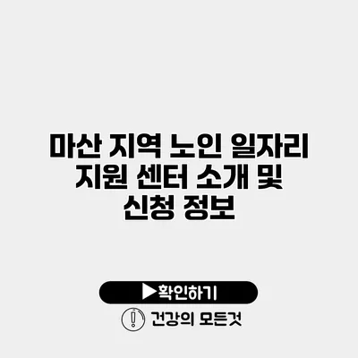 마산 지역 노인 일자리 지원 센터 소개 및 신청 정보