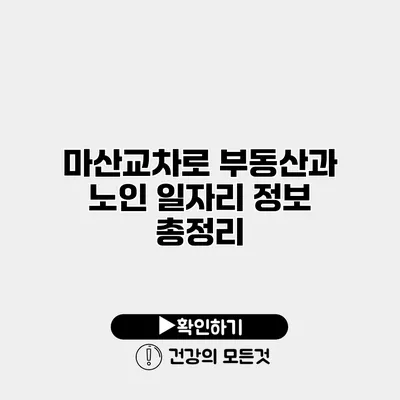 마산교차로 부동산과 노인 일자리 정보 총정리