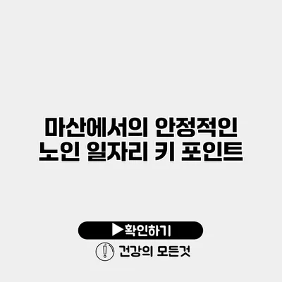 마산에서의 안정적인 노인 일자리 키 포인트