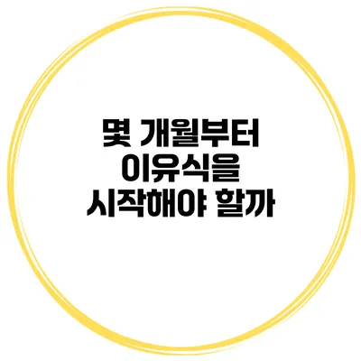 몇 개월부터 이유식을 시작해야 할까?