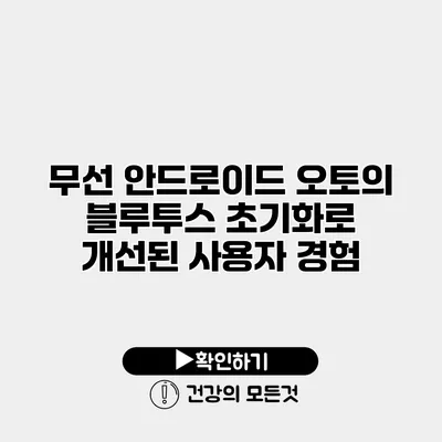 무선 안드로이드 오토의 블루투스 초기화로 개선된 사용자 경험
