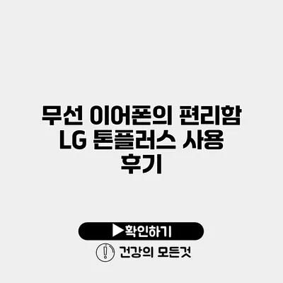 무선 이어폰의 편리함 LG 톤플러스 사용 후기