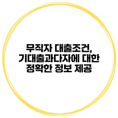 무직자 대출조건, 기대출과다자에 대한 정확한 정보 제공